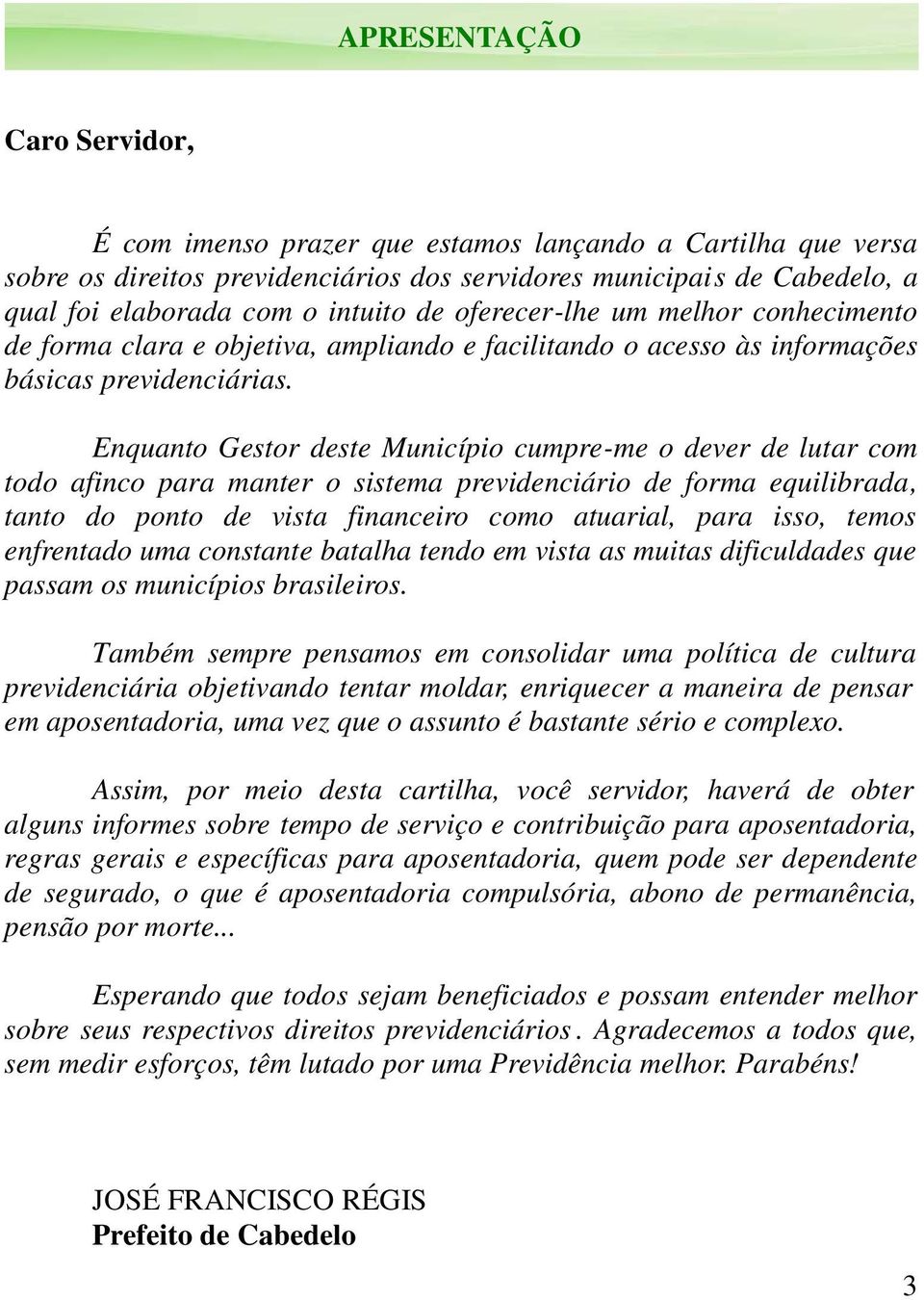 Enquanto Gestor deste Município cumpre-me o dever de lutar com todo afinco para manter o sistema previdenciário de forma equilibrada, tanto do ponto de vista financeiro como atuarial, para isso,