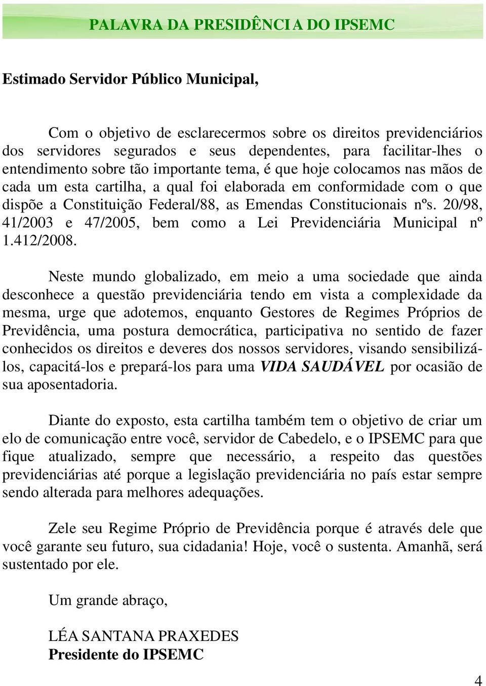 Emendas Constitucionais nºs. 20/98, 41/2003 e 47/2005, bem como a Lei Previdenciária Municipal nº 1.412/2008.