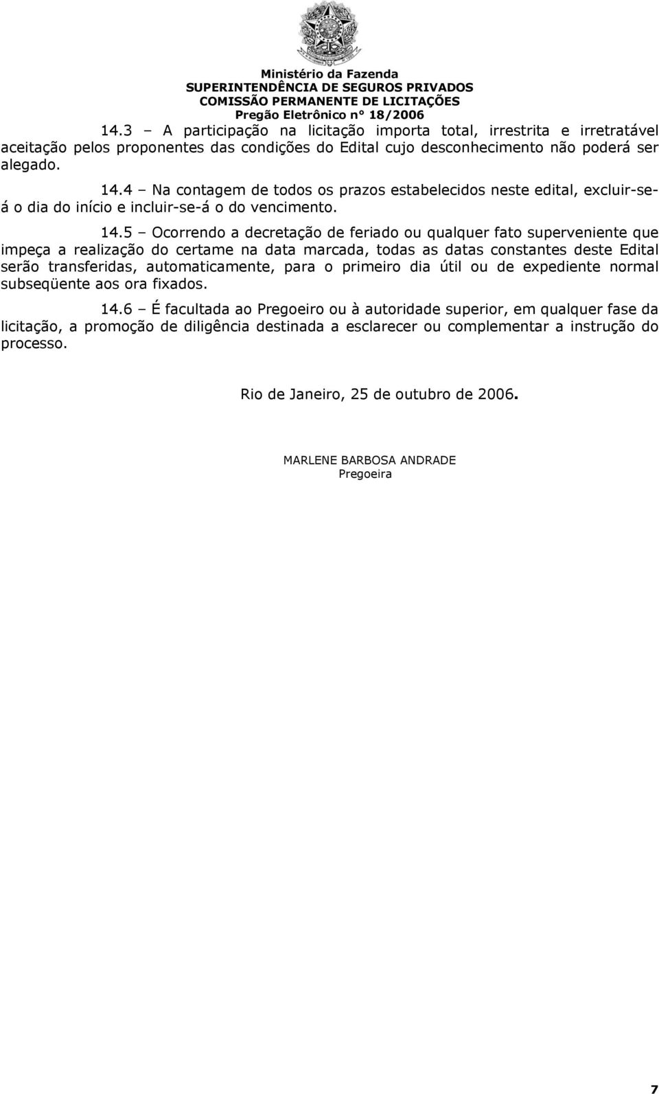 5 Ocorrendo a decretação de feriado ou qualquer fato superveniente que impeça a realização do certame na data marcada, todas as datas constantes deste Edital serão transferidas, automaticamente, para