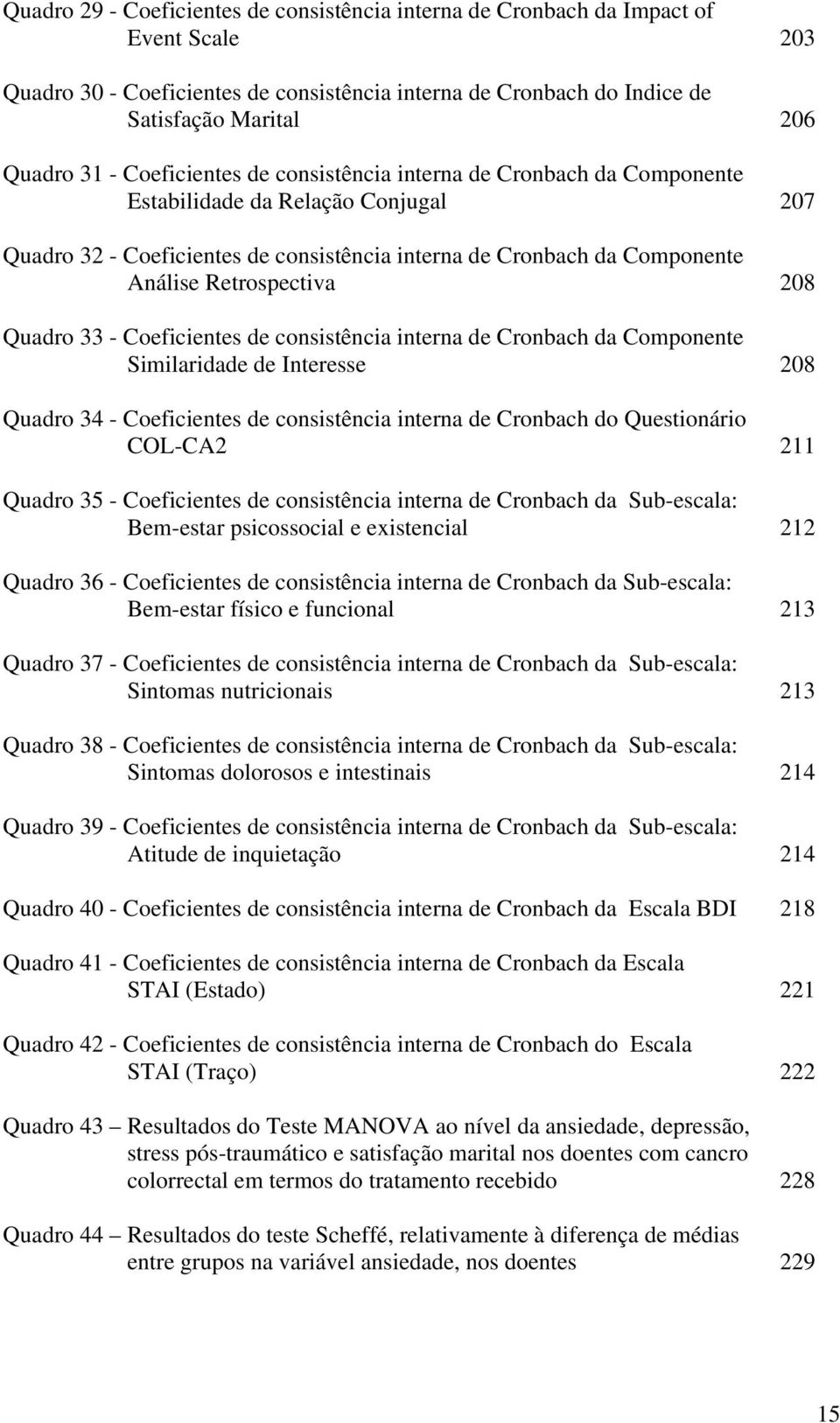 208 Quadro 33 - Coeficientes de consistência interna de Cronbach da Componente Similaridade de Interesse 208 Quadro 34 - Coeficientes de consistência interna de Cronbach do Questionário COL-CA2 211