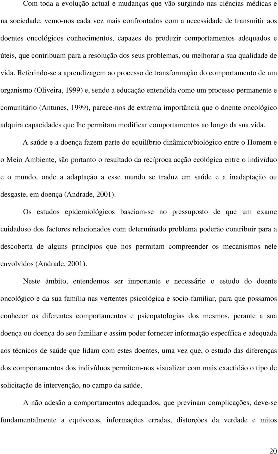 Referindo-se a aprendizagem ao processo de transformação do comportamento de um organismo (Oliveira, 1999) e, sendo a educação entendida como um processo permanente e comunitário (Antunes, 1999),