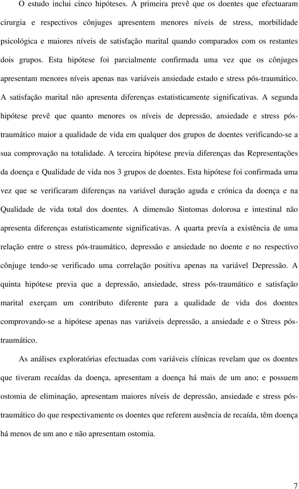 com os restantes dois grupos. Esta hipótese foi parcialmente confirmada uma vez que os cônjuges apresentam menores níveis apenas nas variáveis ansiedade estado e stress pós-traumático.