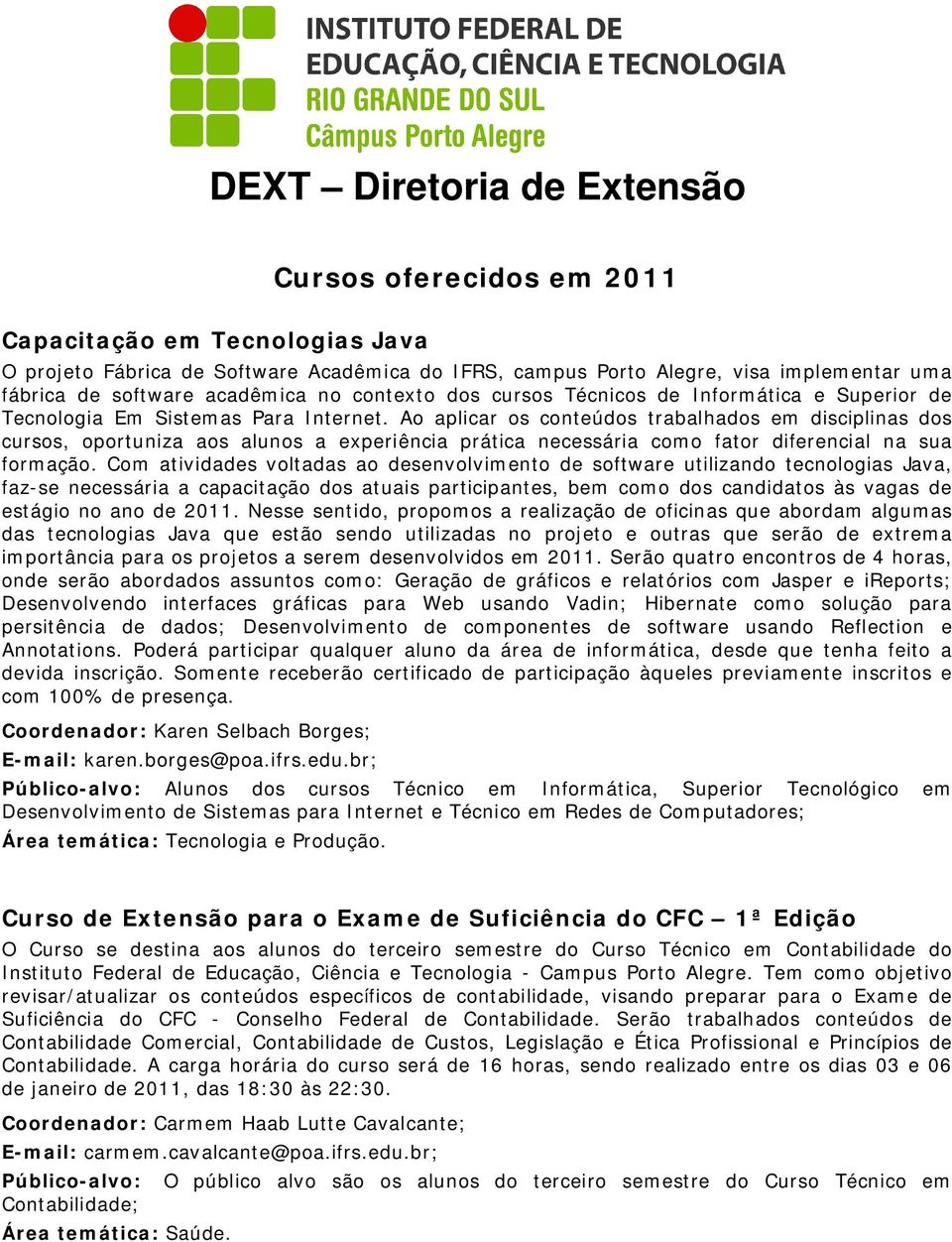 Ao aplicar os conteúdos trabalhados em disciplinas dos cursos, oportuniza aos alunos a experiência prática necessária como fator diferencial na sua formação.