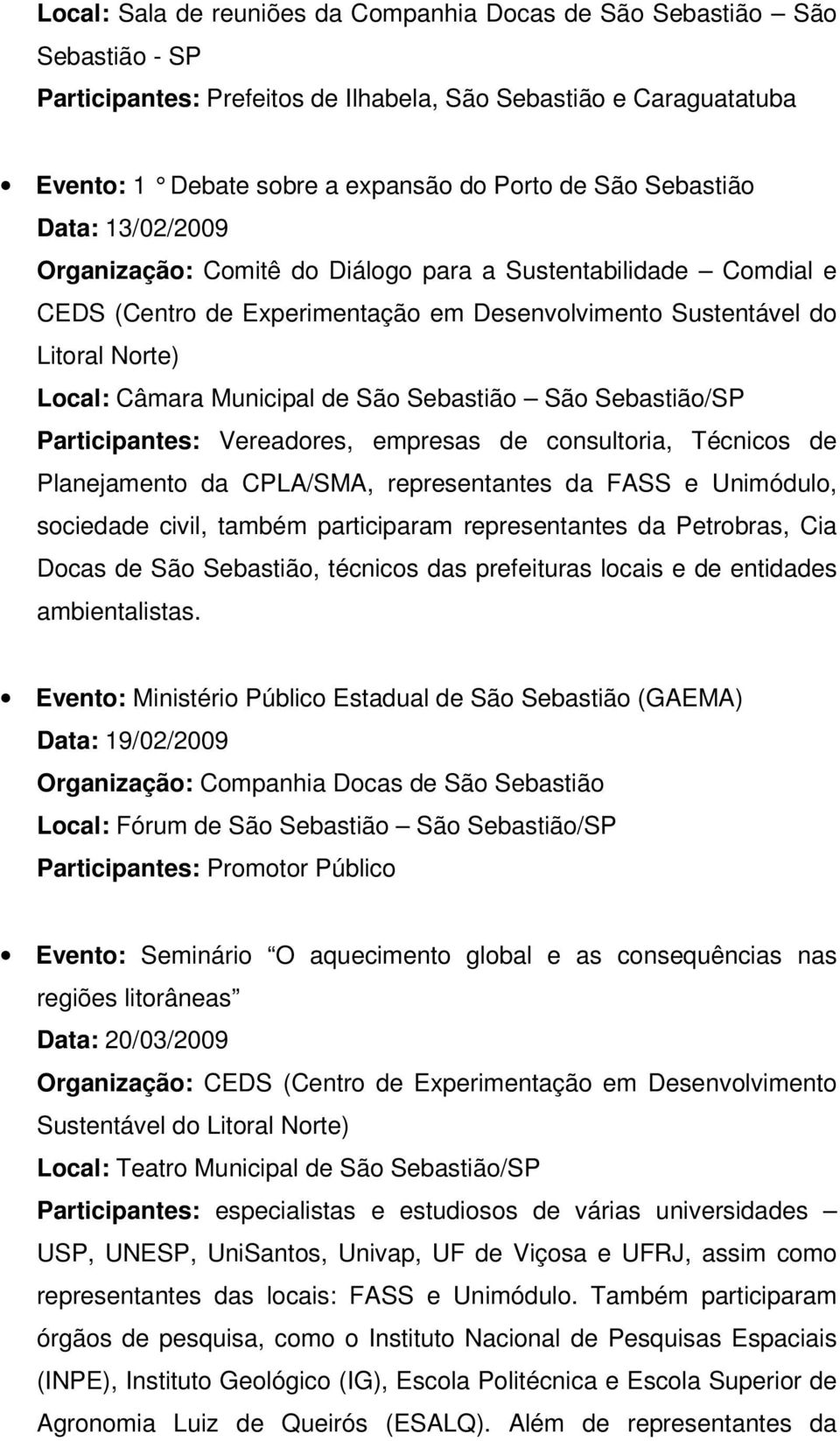 empresas de consultoria, Técnicos de Planejamento da CPLA/SMA, representantes da FASS e Unimódulo, sociedade civil, também participaram representantes da Petrobras, Cia Docas de São Sebastião,