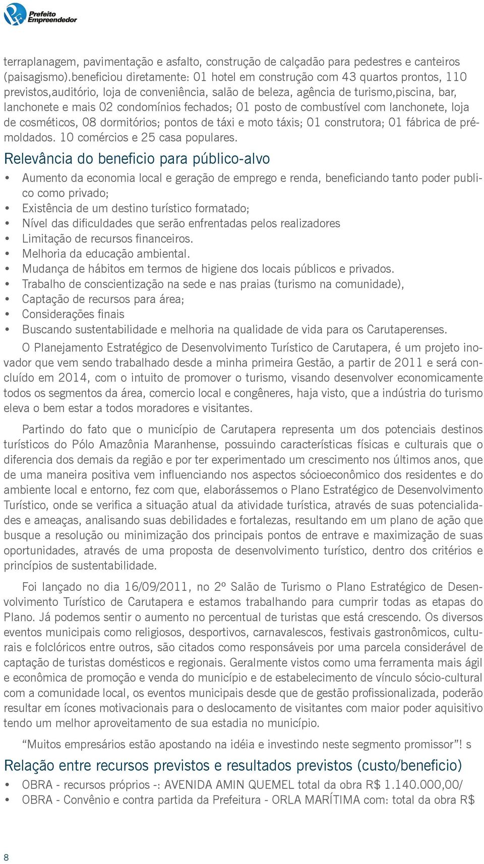 condomínios fechados; 01 posto de combustível com lanchonete, loja de cosméticos, 08 dormitórios; pontos de táxi e moto táxis; 01 construtora; 01 fábrica de prémoldados.