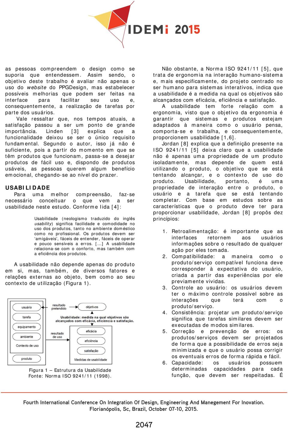 consequentemente, a realização de tarefas por parte dos usuários. Vale ressaltar que, nos tempos atuais, a satisfação passou a ser um ponto de grande importância.