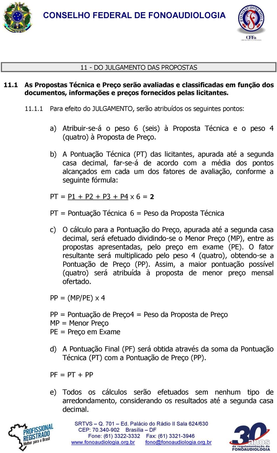 PT = P1 + P2 + P3 + P4 x 6 = 2 PT = Pontuação Técnica 6 = Peso da Proposta Técnica c) O cálculo para a Pontuação do Preço, apurada até a segunda casa decimal, será efetuado dividindo-se o Menor Preço