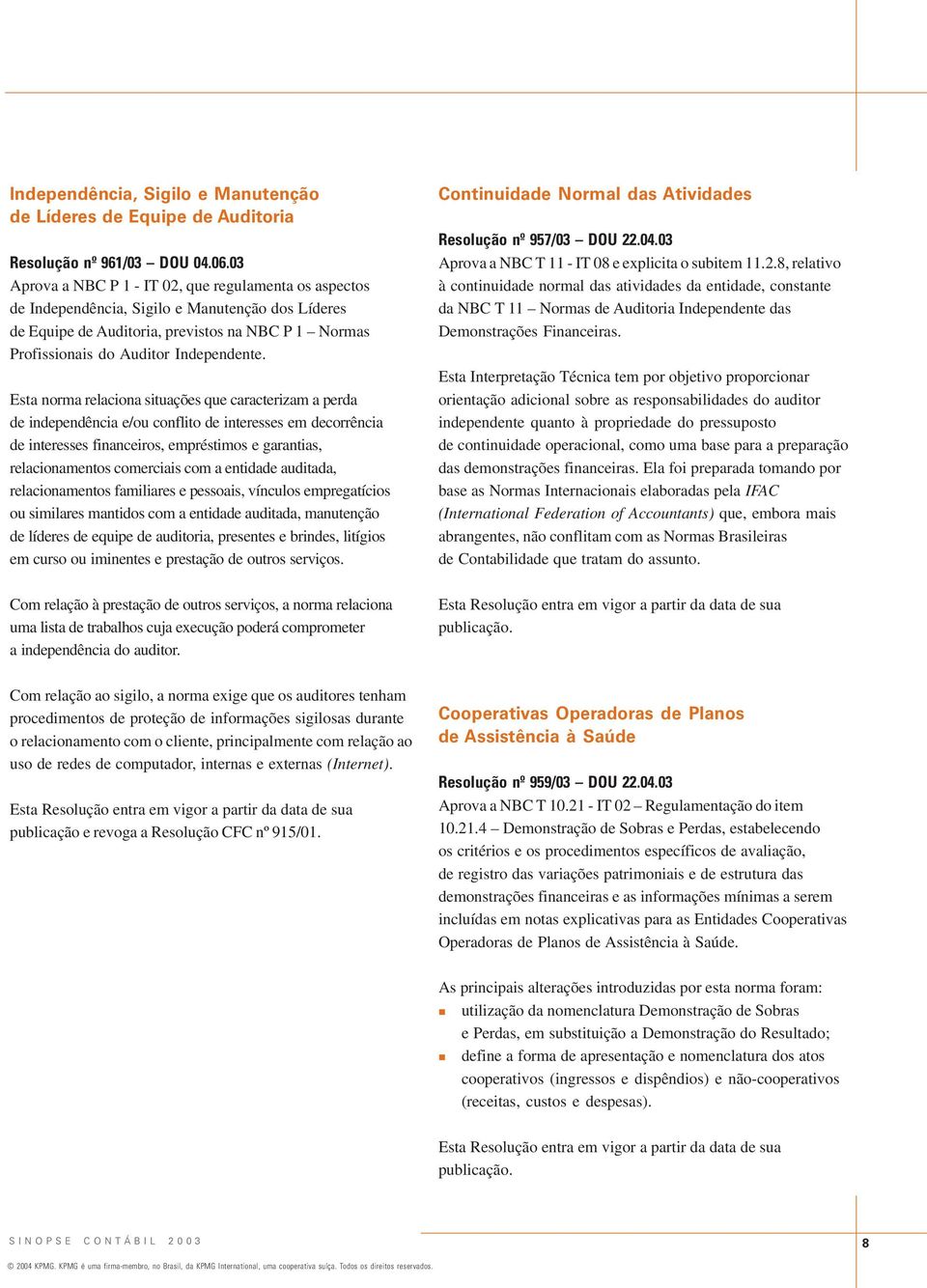 Esta norma relaciona situações que caracterizam a perda de independência e/ou conflito de interesses em decorrência de interesses financeiros, empréstimos e garantias, relacionamentos comerciais com