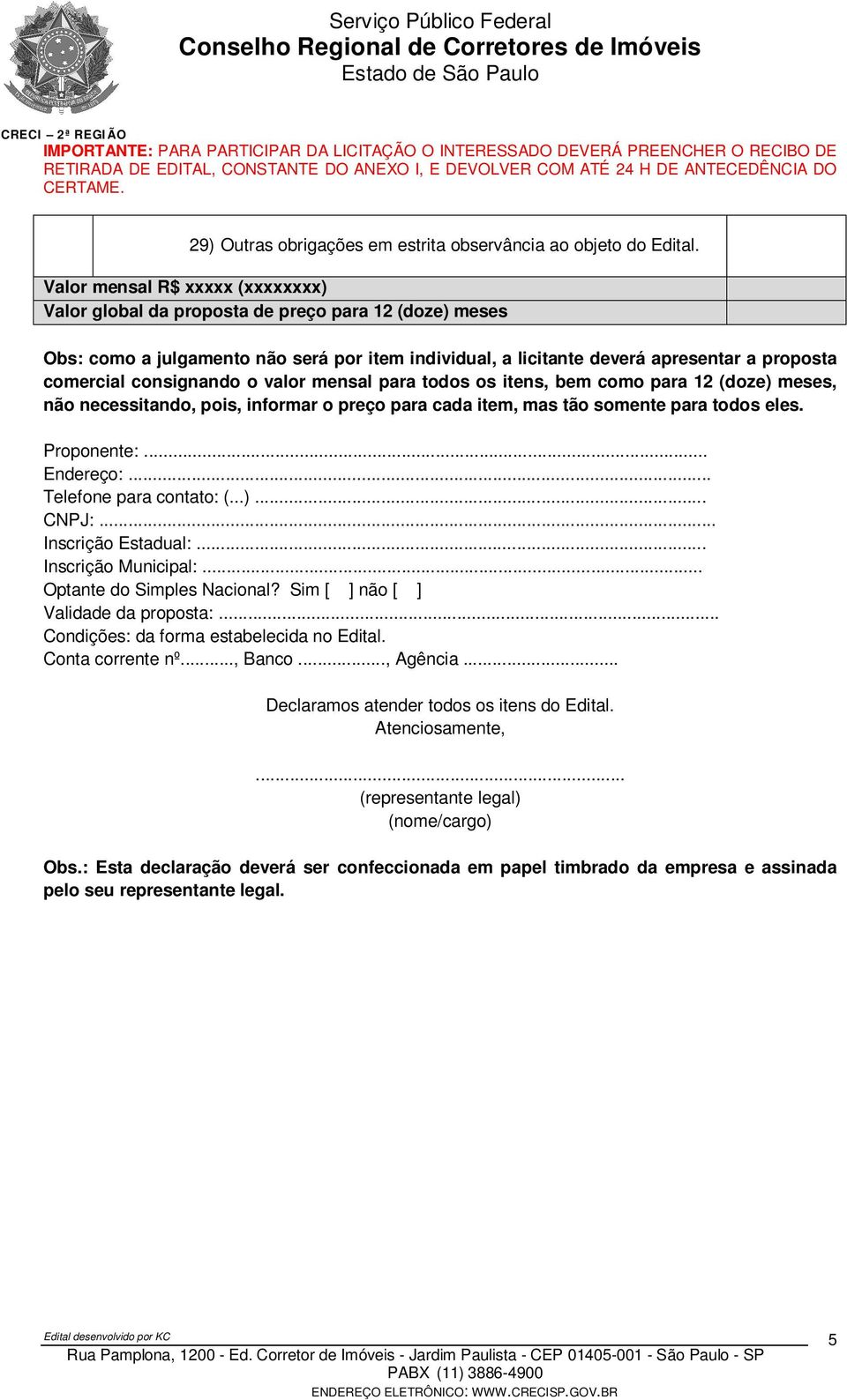 consignando o valor mensal para todos os itens, bem como para 12 (doze) meses, não necessitando, pois, informar o preço para cada item, mas tão somente para todos eles. Proponente:... Endereço:.