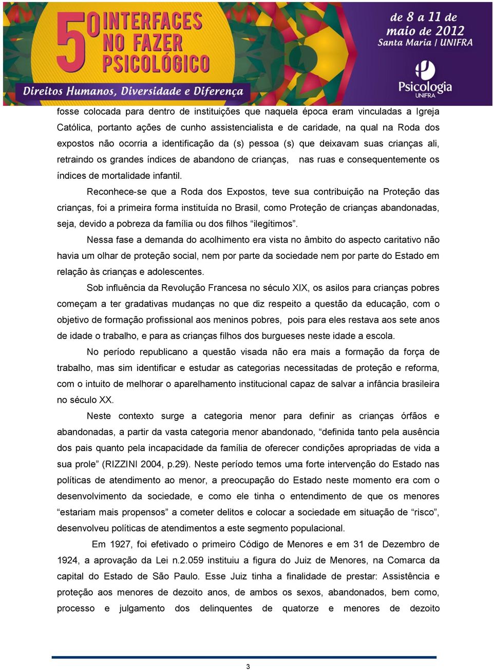 Reconhece-se que a Roda dos Expostos, teve sua contribuição na Proteção das crianças, foi a primeira forma instituída no Brasil, como Proteção de crianças abandonadas, seja, devido a pobreza da