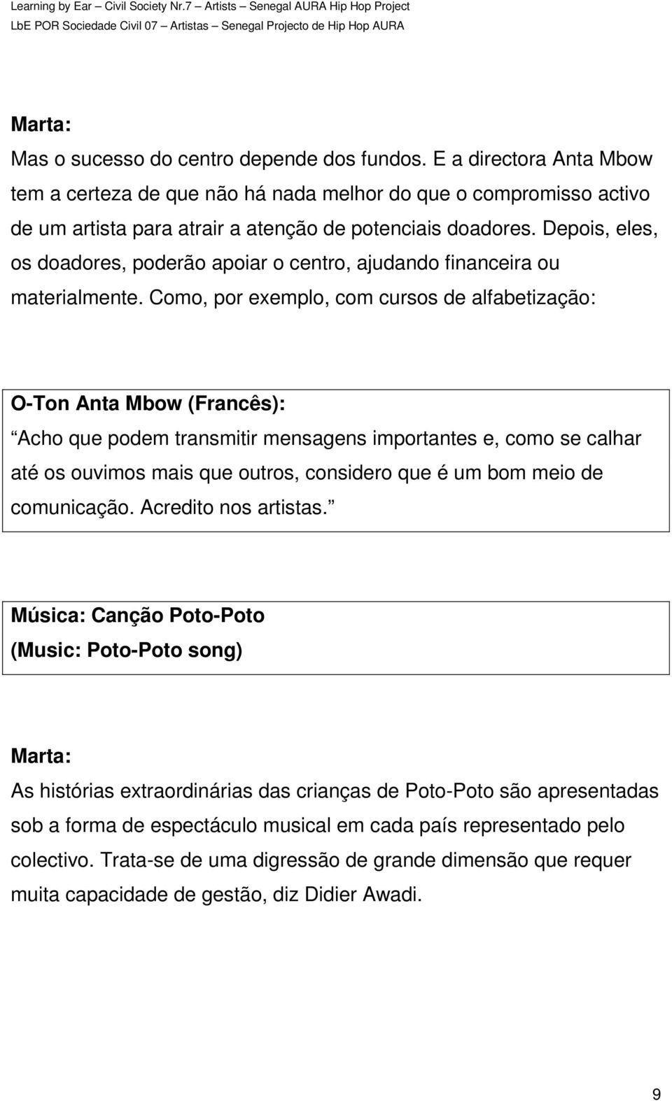 Como, por exemplo, com cursos de alfabetização: O-Ton Anta Mbow (Francês): Acho que podem transmitir mensagens importantes e, como se calhar até os ouvimos mais que outros, considero que é um bom