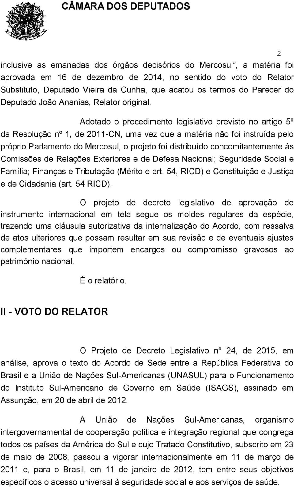 Adotado o procedimento legislativo previsto no artigo 5º da Resolução nº 1, de 2011-CN, uma vez que a matéria não foi instruída pelo próprio Parlamento do Mercosul, o projeto foi distribuído