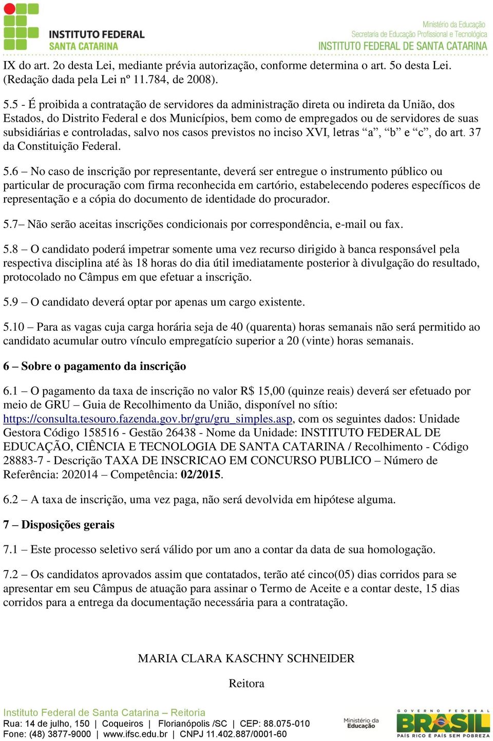 5 - É proibida a contratação de servidores da administração direta ou indireta da União, dos Estados, do Distrito Federal e dos Municípios, bem como de empregados ou de servidores de suas