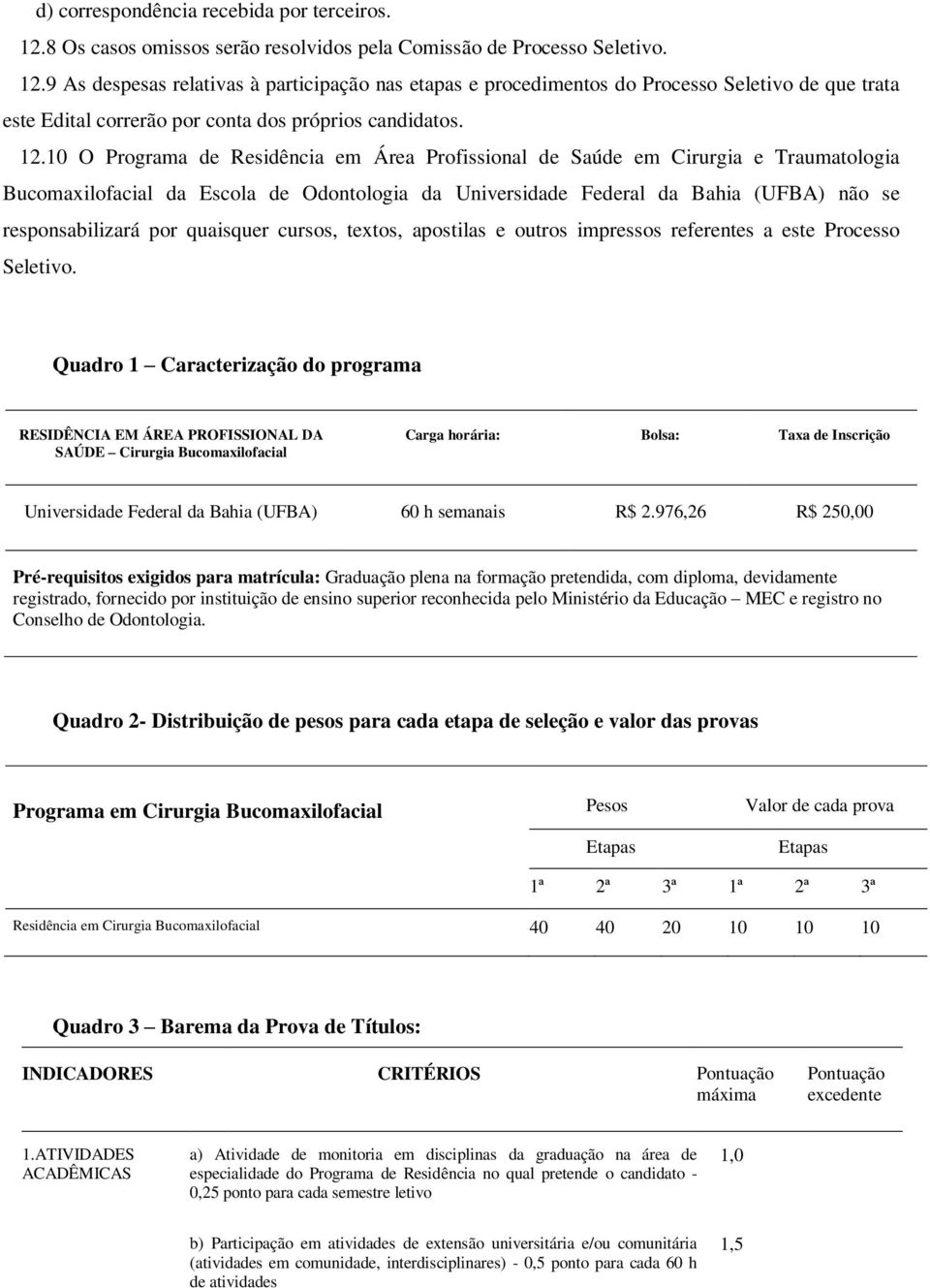 9 As despesas relativas à participação nas etapas e procedimentos do Processo Seletivo de que trata este Edital correrão por conta dos próprios candidatos. 12.