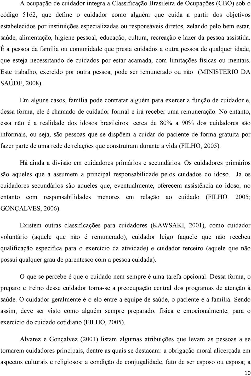 É a pessoa da família ou comunidade que presta cuidados a outra pessoa de qualquer idade, que esteja necessitando de cuidados por estar acamada, com limitações físicas ou mentais.