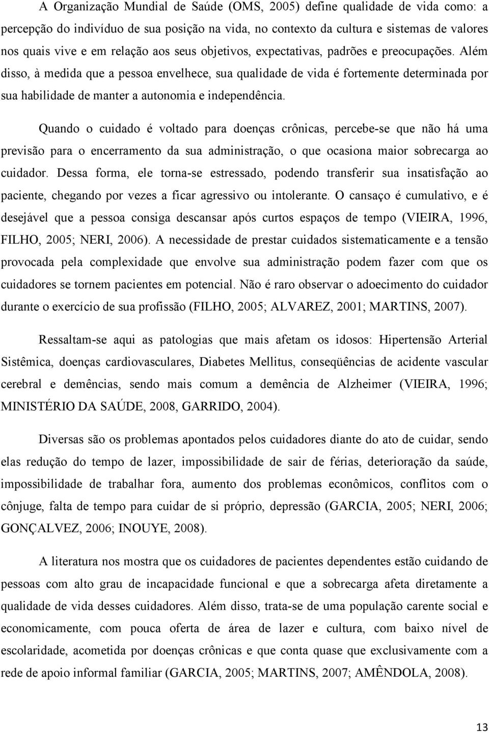 Além disso, à medida que a pessoa envelhece, sua qualidade de vida é fortemente determinada por sua habilidade de manter a autonomia e independência.