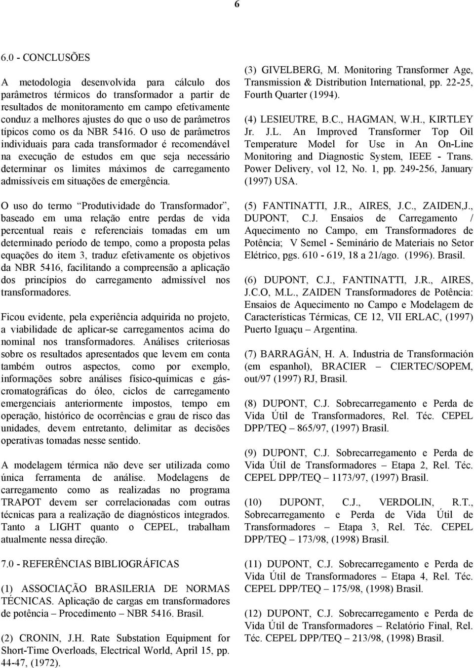 O uso de parâmetros individuais para cada transformador é recomendável na execução de estudos em que seja necessário determinar os limites máximos de carregamento admissíveis em situações de