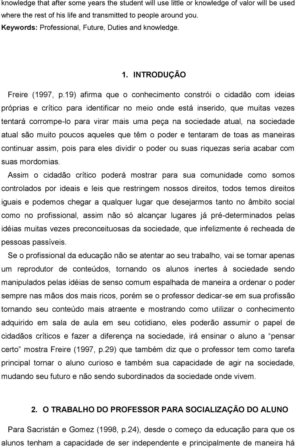 19) afirma que o conhecimento constrói o cidadão com ideias próprias e crítico para identificar no meio onde está inserido, que muitas vezes tentará corrompe-lo para virar mais uma peça na sociedade