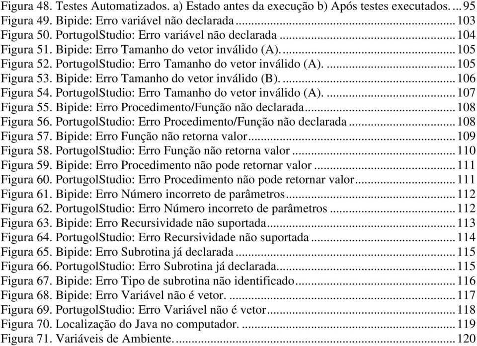 Bipide: Erro Tamanho do vetor inválido (B).... 106 Figura 54. PortugolStudio: Erro Tamanho do vetor inválido (A).... 107 Figura 55. Bipide: Erro Procedimento/Função não declarada... 108 Figura 56.