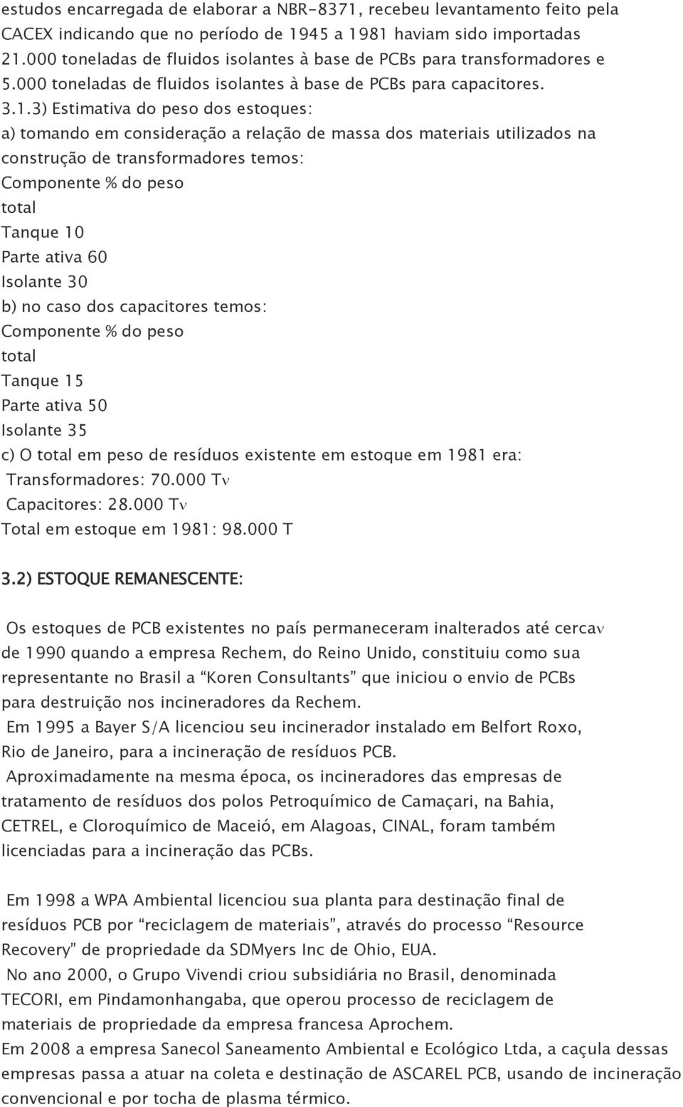 3) Estimativa do peso dos estoques: a) tomando em consideração a relação de massa dos materiais utilizados na construção de transformadores temos: Componente % do peso total Tanque 10 Parte ativa 60