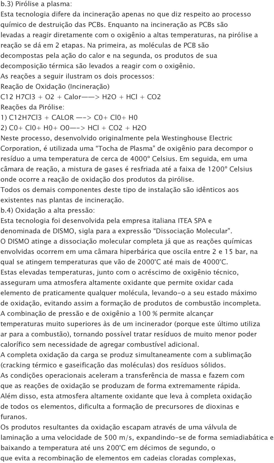 Na primeira, as moléculas de PCB são decompostas pela ação do calor e na segunda, os produtos de sua decomposição térmica são levados a reagir com o oxigênio.