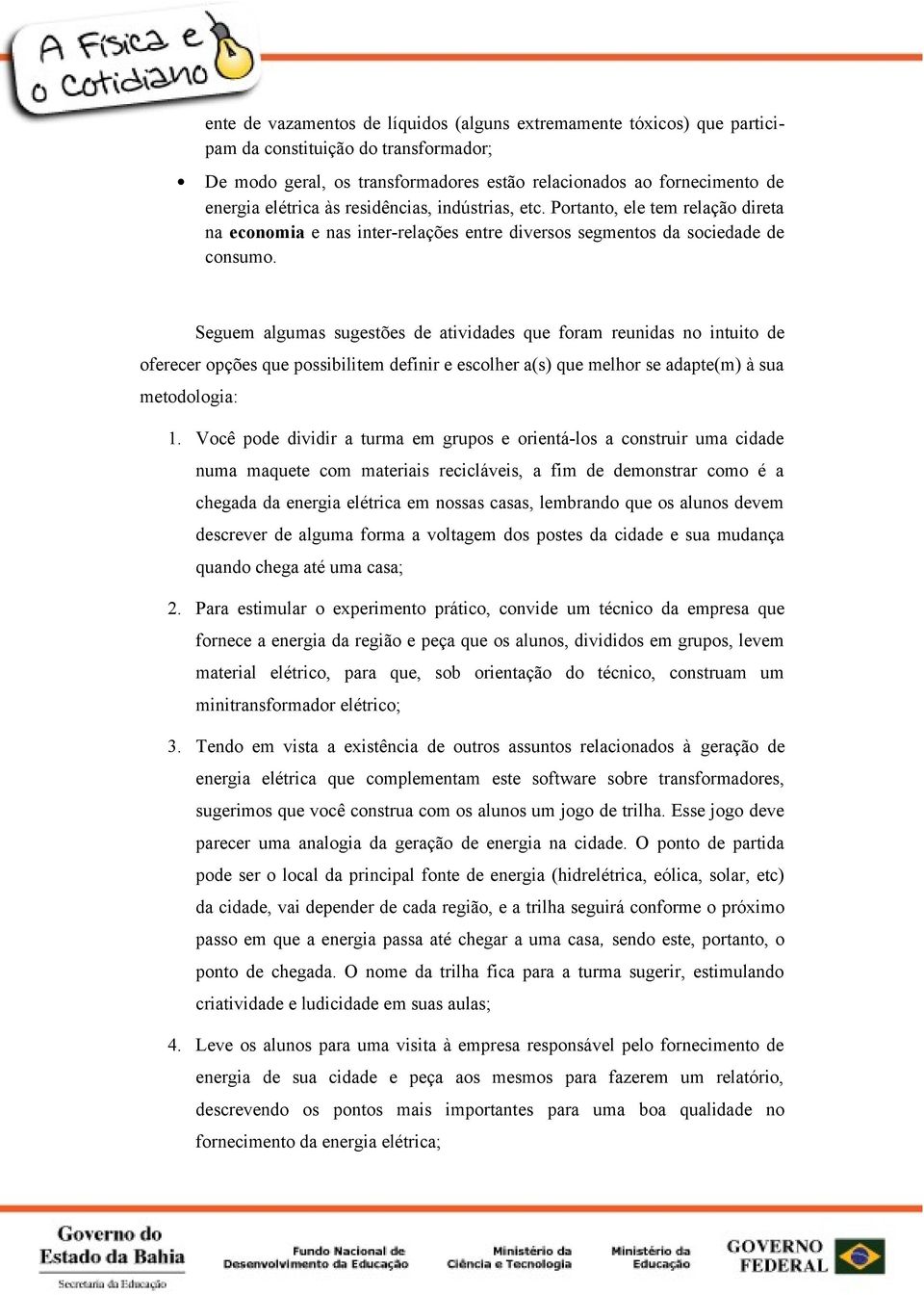 Seguem algumas sugestões de atividades que foram reunidas no intuito de oferecer opções que possibilitem definir e escolher a(s) que melhor se adapte(m) à sua metodologia: 1.