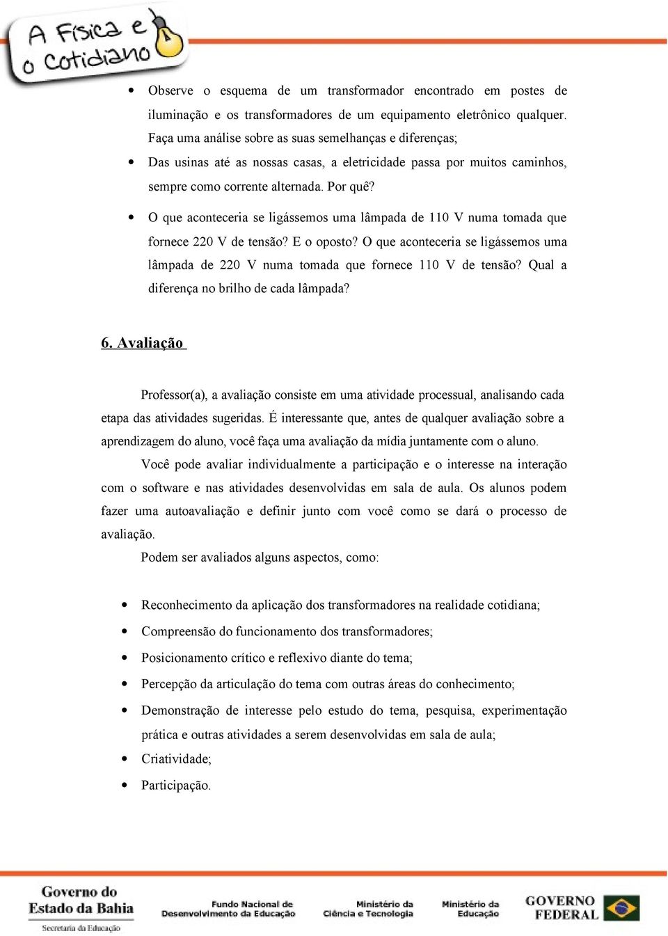 O que aconteceria se ligássemos uma lâmpada de 110 V numa tomada que fornece 220 V de tensão? E o oposto? O que aconteceria se ligássemos uma lâmpada de 220 V numa tomada que fornece 110 V de tensão?