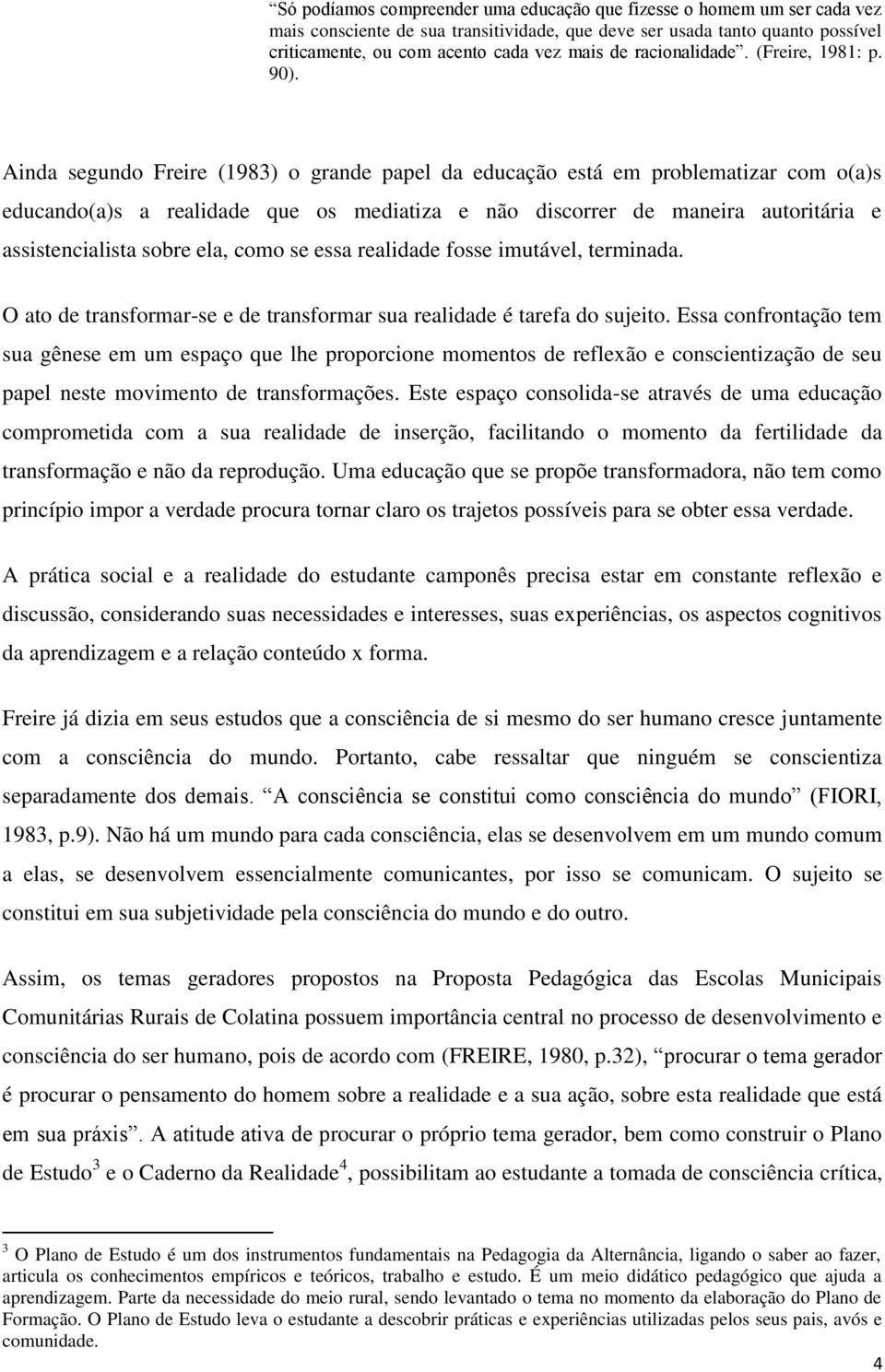 Ainda segundo Freire (1983) o grande papel da educação está em problematizar com o(a)s educando(a)s a realidade que os mediatiza e não discorrer de maneira autoritária e assistencialista sobre ela,