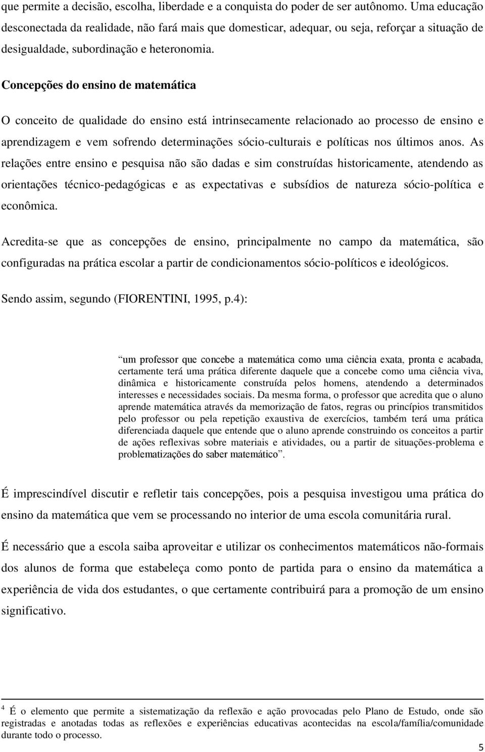 Concepções do ensino de matemática O conceito de qualidade do ensino está intrinsecamente relacionado ao processo de ensino e aprendizagem e vem sofrendo determinações sócio-culturais e políticas nos