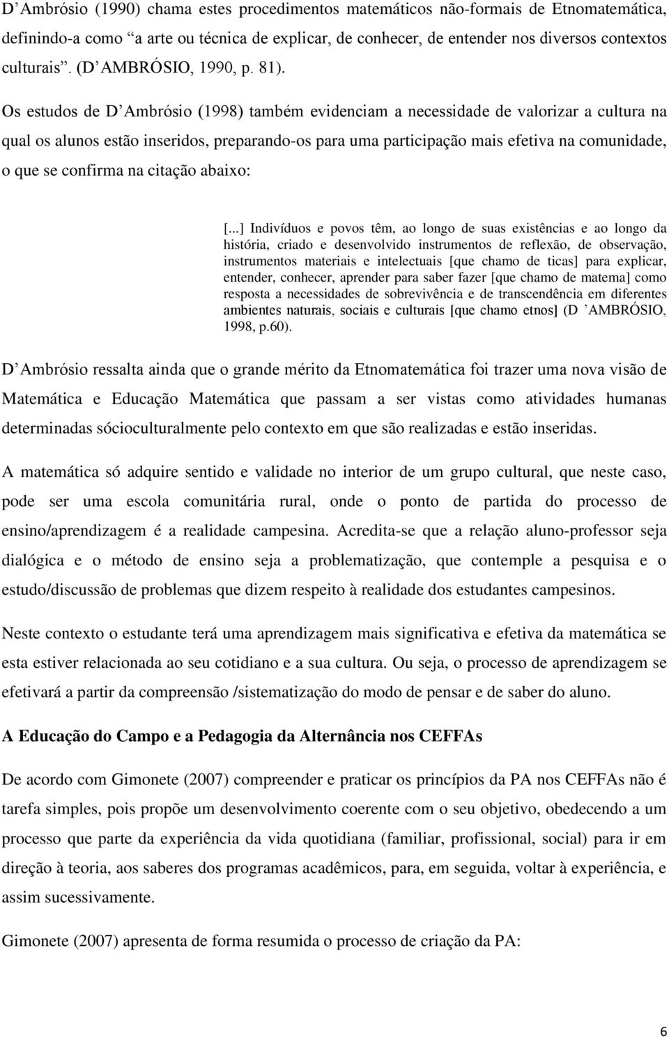 Os estudos de D Ambrósio (1998) também evidenciam a necessidade de valorizar a cultura na qual os alunos estão inseridos, preparando-os para uma participação mais efetiva na comunidade, o que se