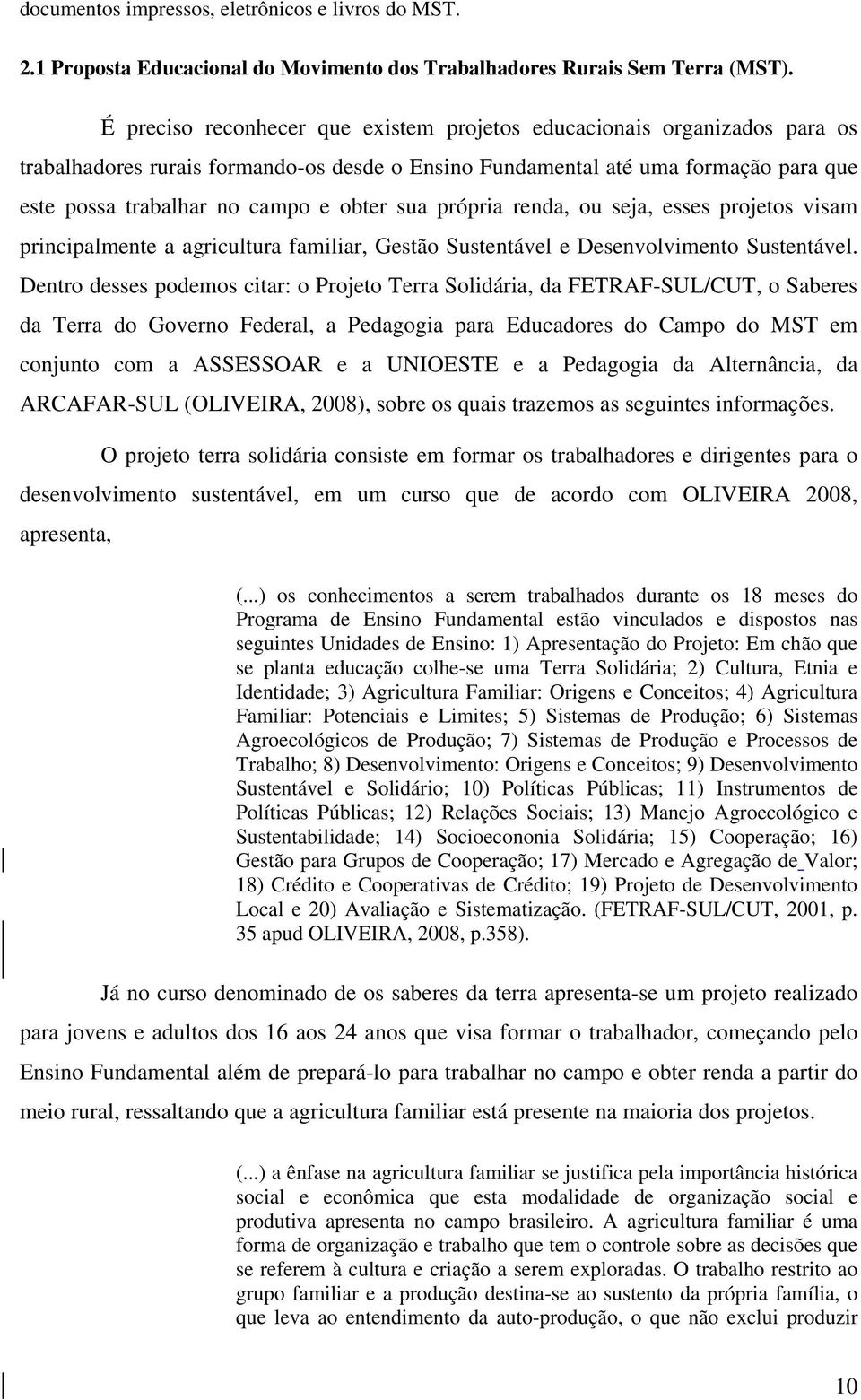 sua própria renda, ou seja, esses projetos visam principalmente a agricultura familiar, Gestão Sustentável e Desenvolvimento Sustentável.