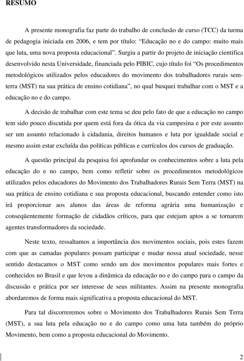 Surgiu a partir do projeto de iniciação cientifica desenvolvido nesta Universidade, financiada pelo PIBIC, cujo título foi Os procedimentos metodológicos utilizados pelos educadores do movimento dos