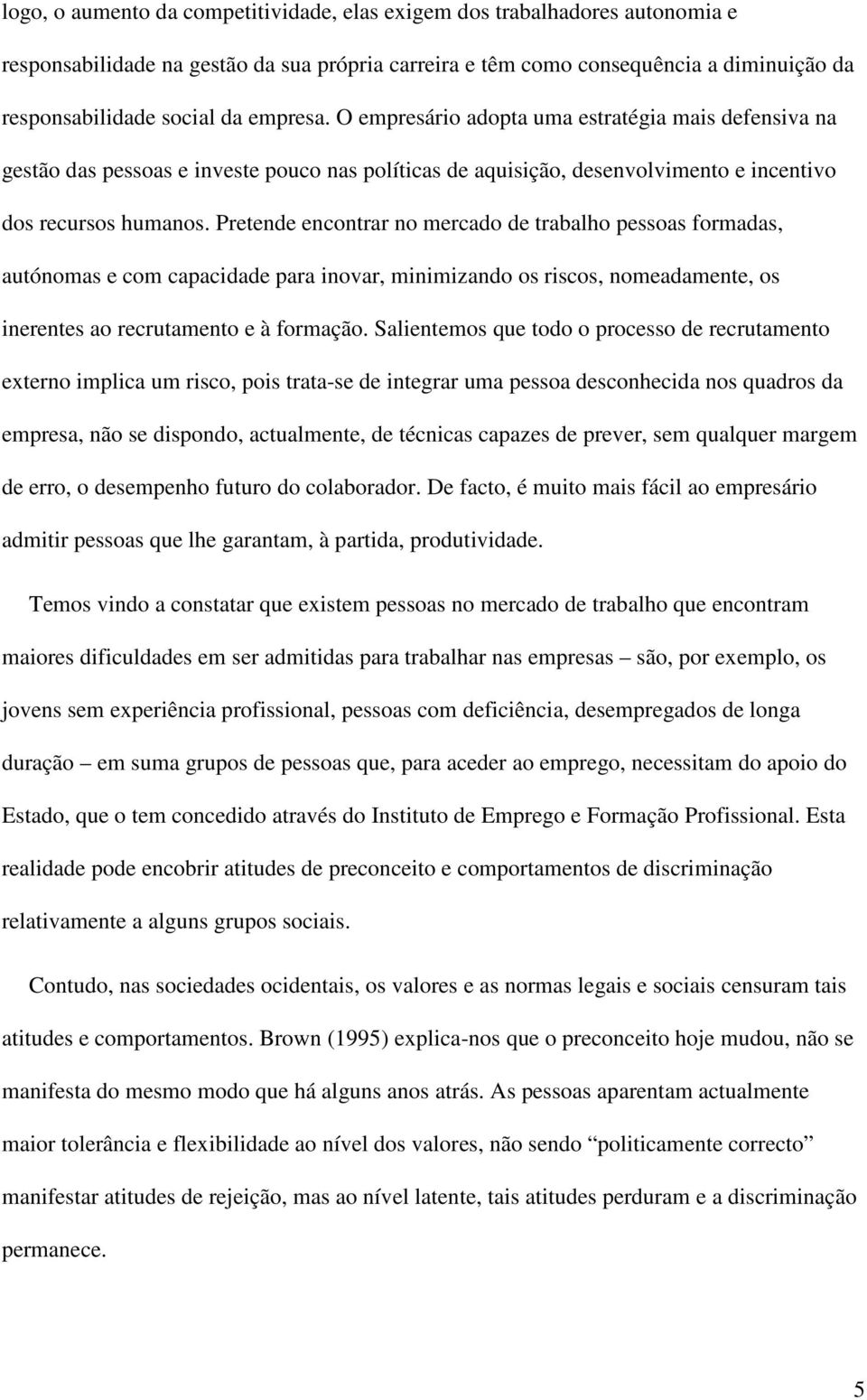 Pretende encontrar no mercado de trabalho pessoas formadas, autónomas e com capacidade para inovar, minimizando os riscos, nomeadamente, os inerentes ao recrutamento e à formação.