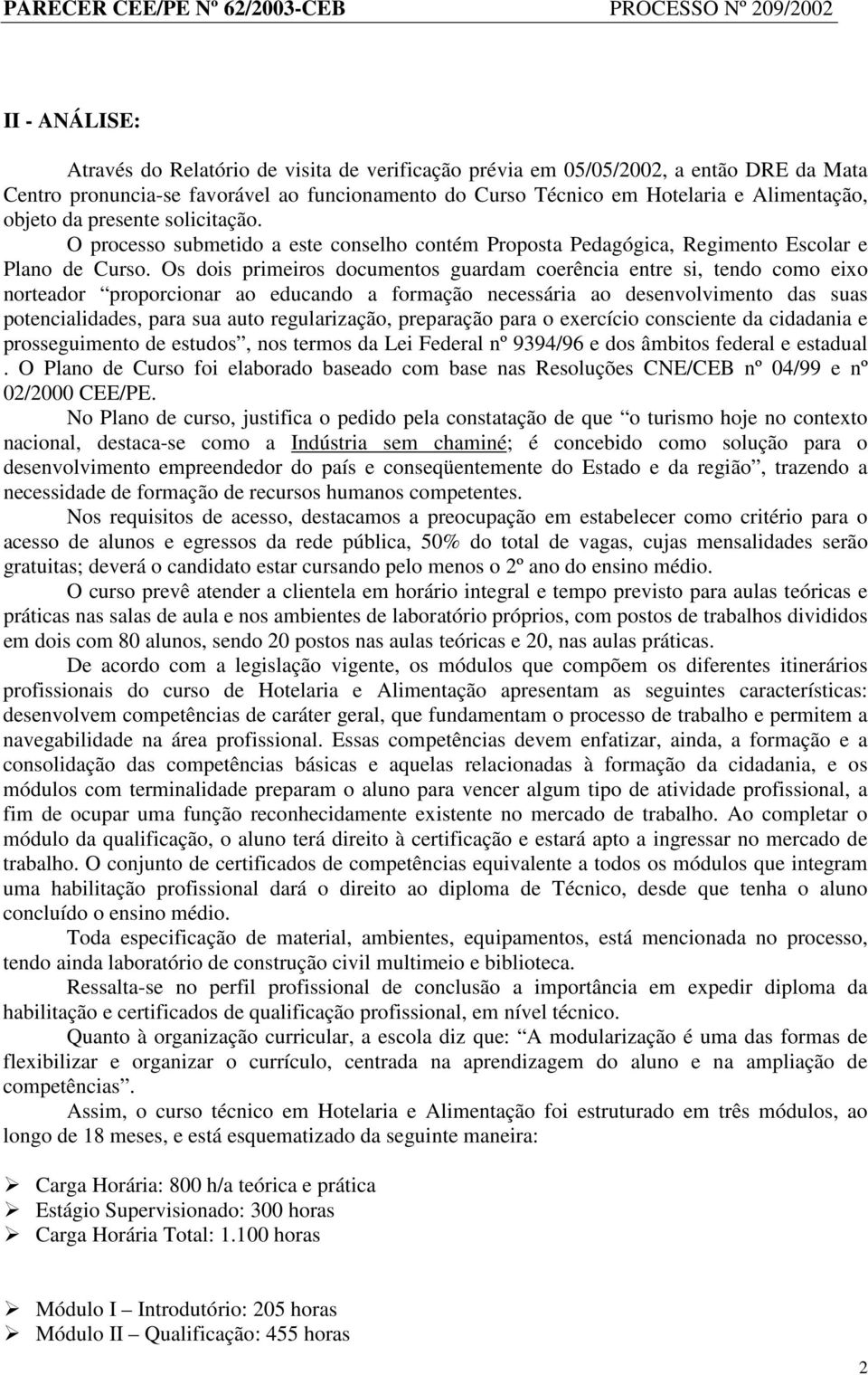 Os dois primeiros documentos guardam coerência entre si, tendo como eixo norteador proporcionar ao educando a formação necessária ao desenvolvimento das suas potencialidades, para sua auto