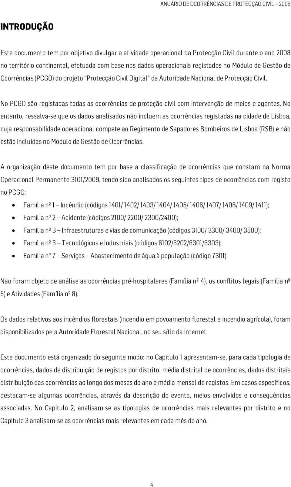 No PCGO são registadas todas as ocorrências de proteção civil com intervenção de meios e agentes.