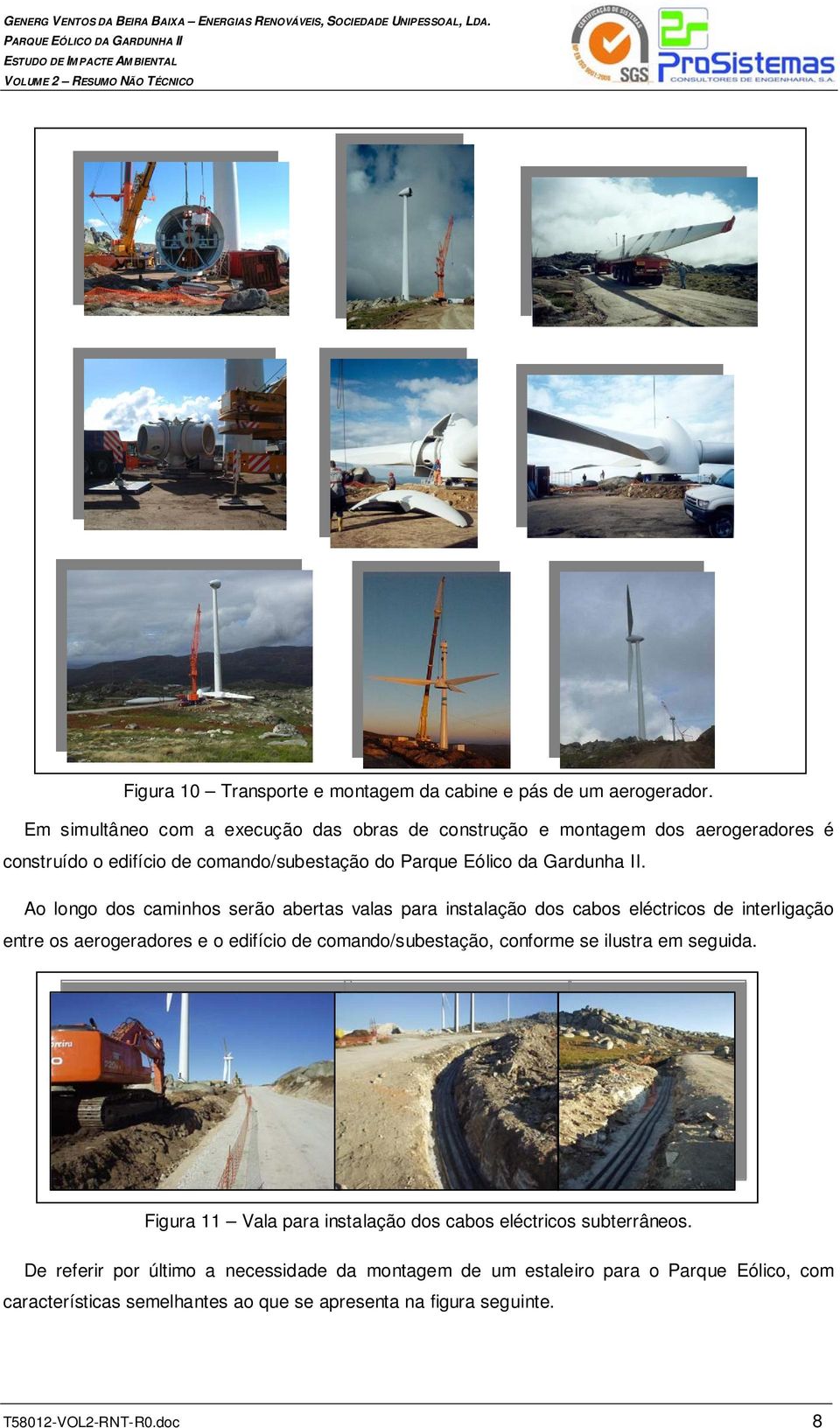 Ao longo dos caminhos serão abertas valas para instalação dos cabos eléctricos de interligação entre os aerogeradores e o edifício de comando/subestação, conforme se