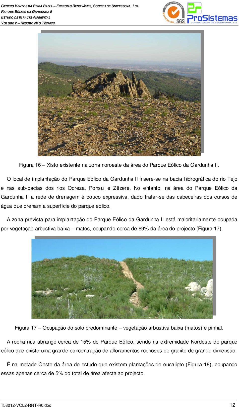No entanto, na área do Parque Eólico da Gardunha II a rede de drenagem é pouco expressiva, dado tratar-se das cabeceiras dos cursos de água que drenam a superfície do parque eólico.