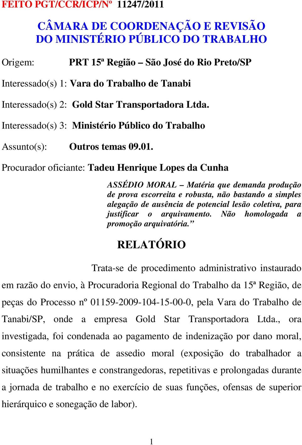 Procurador oficiante: Tadeu Henrique Lopes da Cunha ASSÉDIO MORAL Matéria que demanda produção de prova escorreita e robusta, não bastando a simples alegação de ausência de potencial lesão coletiva,