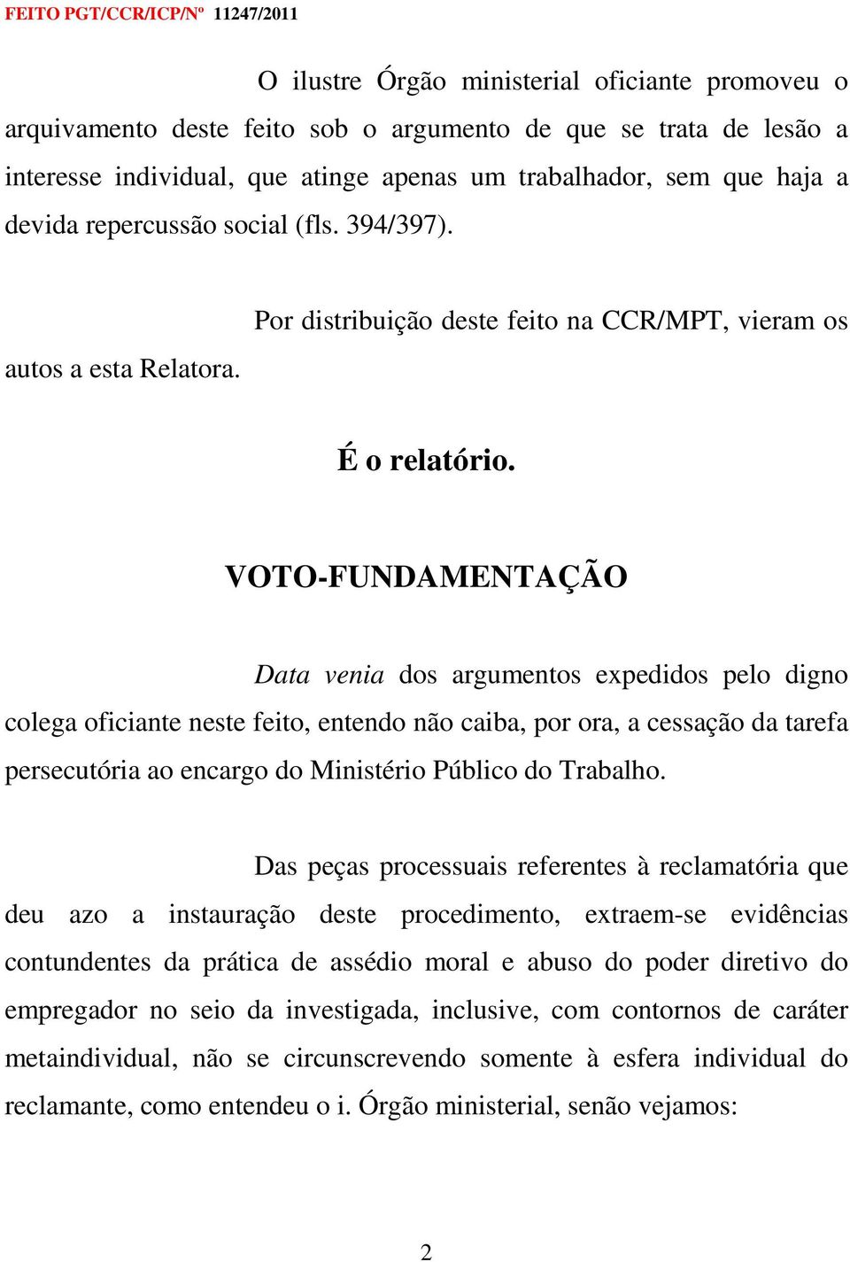 VOTO-FUNDAMENTAÇÃO Data venia dos argumentos expedidos pelo digno colega oficiante neste feito, entendo não caiba, por ora, a cessação da tarefa persecutória ao encargo do Ministério Público do