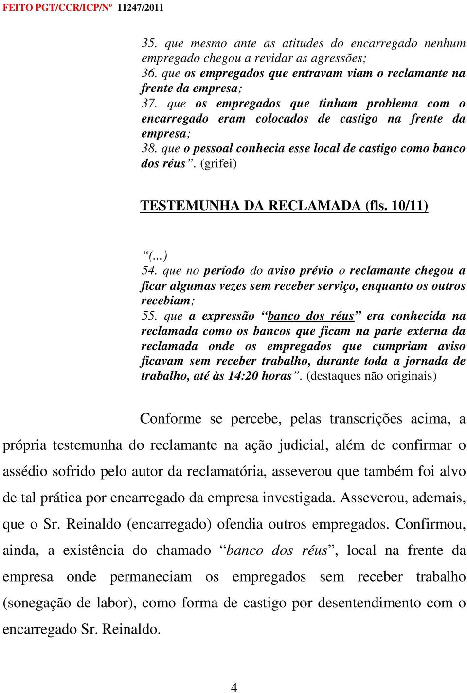 (grifei) TESTEMUNHA DA RECLAMADA (fls. 10/11) (...) 54. que no período do aviso prévio o reclamante chegou a ficar algumas vezes sem receber serviço, enquanto os outros recebiam; 55.