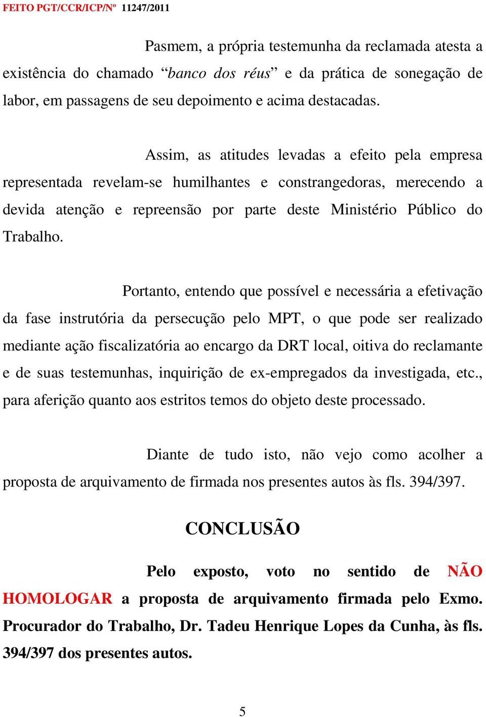 Portanto, entendo que possível e necessária a efetivação da fase instrutória da persecução pelo MPT, o que pode ser realizado mediante ação fiscalizatória ao encargo da DRT local, oitiva do