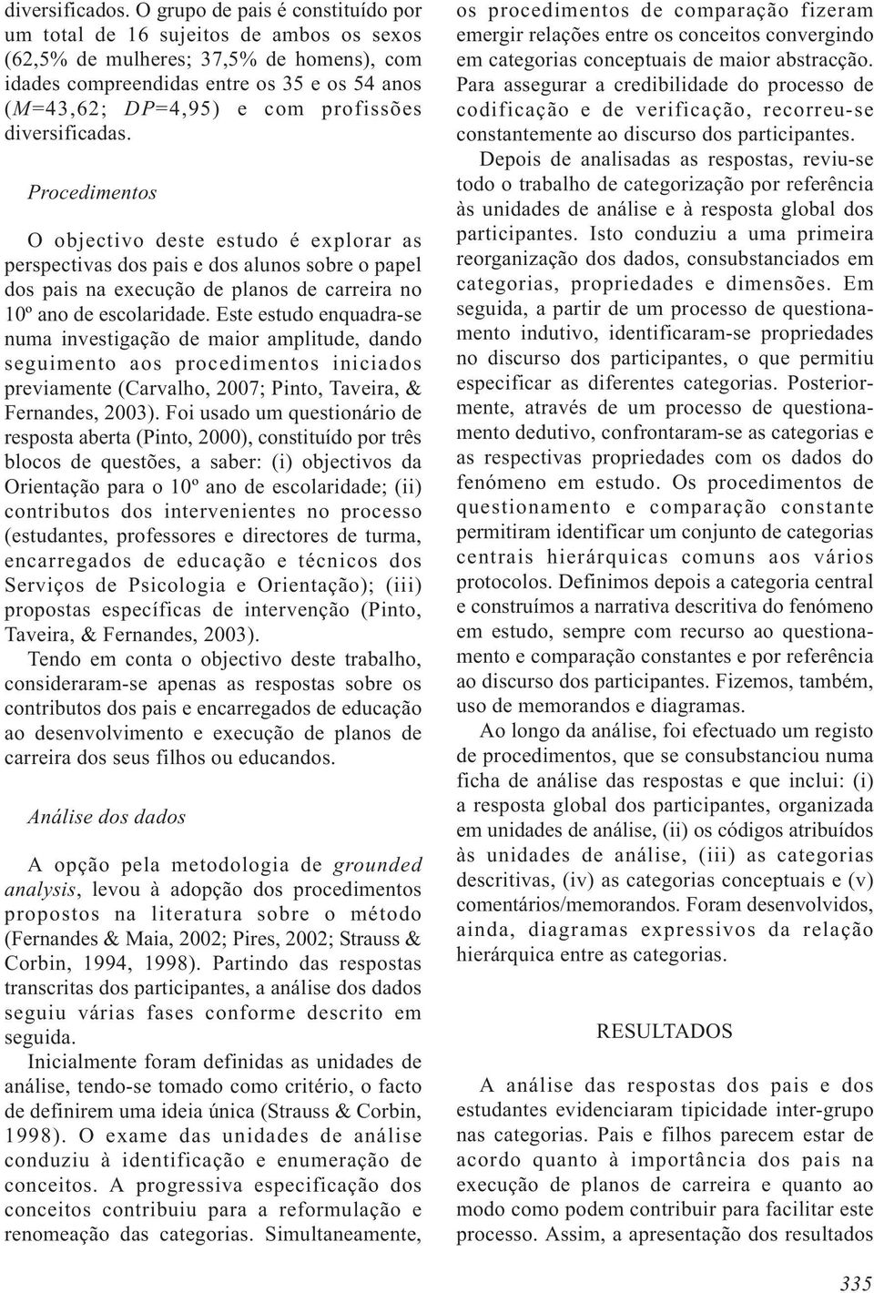 diversificadas. Procedimentos O objectivo deste estudo é explorar as perspectivas dos pais e dos alunos sobre o papel dos pais na execução de planos de carreira no 10º ano de escolaridade.