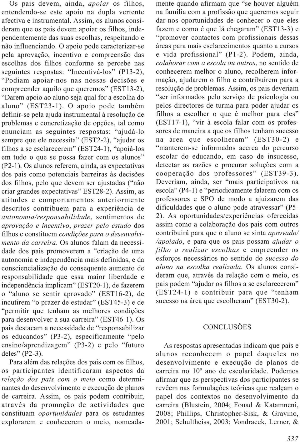 O apoio pode caracterizar-se pela aprovação, incentivo e compreensão das escolhas dos filhos conforme se percebe nas seguintes respostas: Incentivá-los (P13-2), Podiam apoiar-nos nas nossas decisões