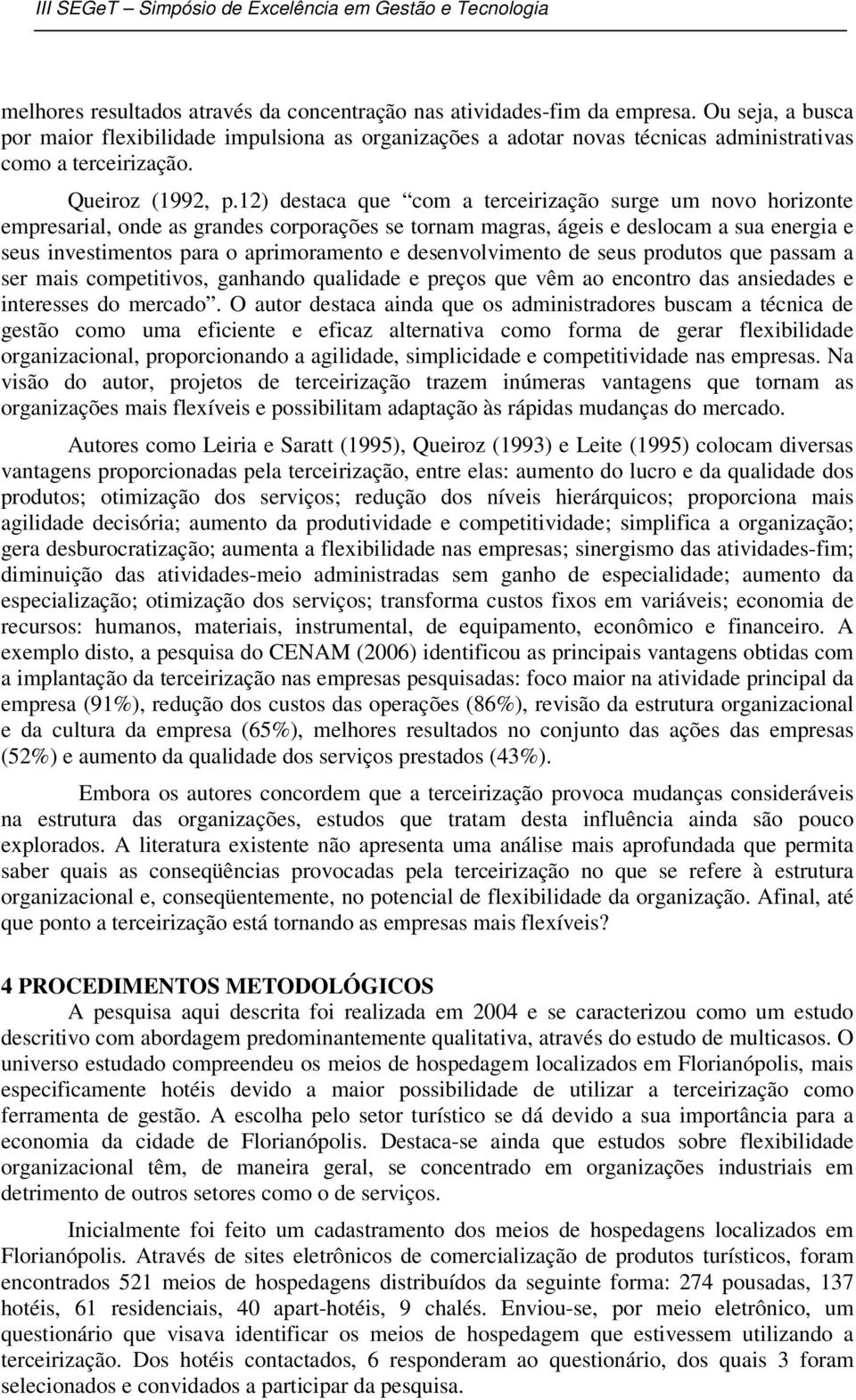 12) destaca que com a terceirização surge um novo horizonte empresarial, onde as grandes corporações se tornam magras, ágeis e deslocam a sua energia e seus investimentos para o aprimoramento e