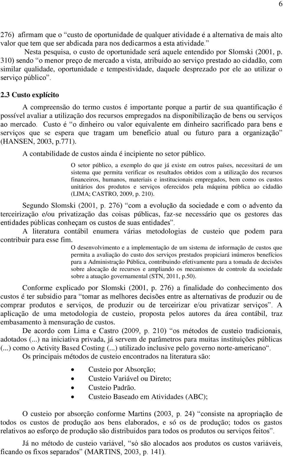 310) sendo o menor preço de mercado a vista, atribuído ao serviço prestado ao cidadão, com similar qualidade, oportunidade e tempestividade, daquele desprezado por ele ao utilizar o serviço público.