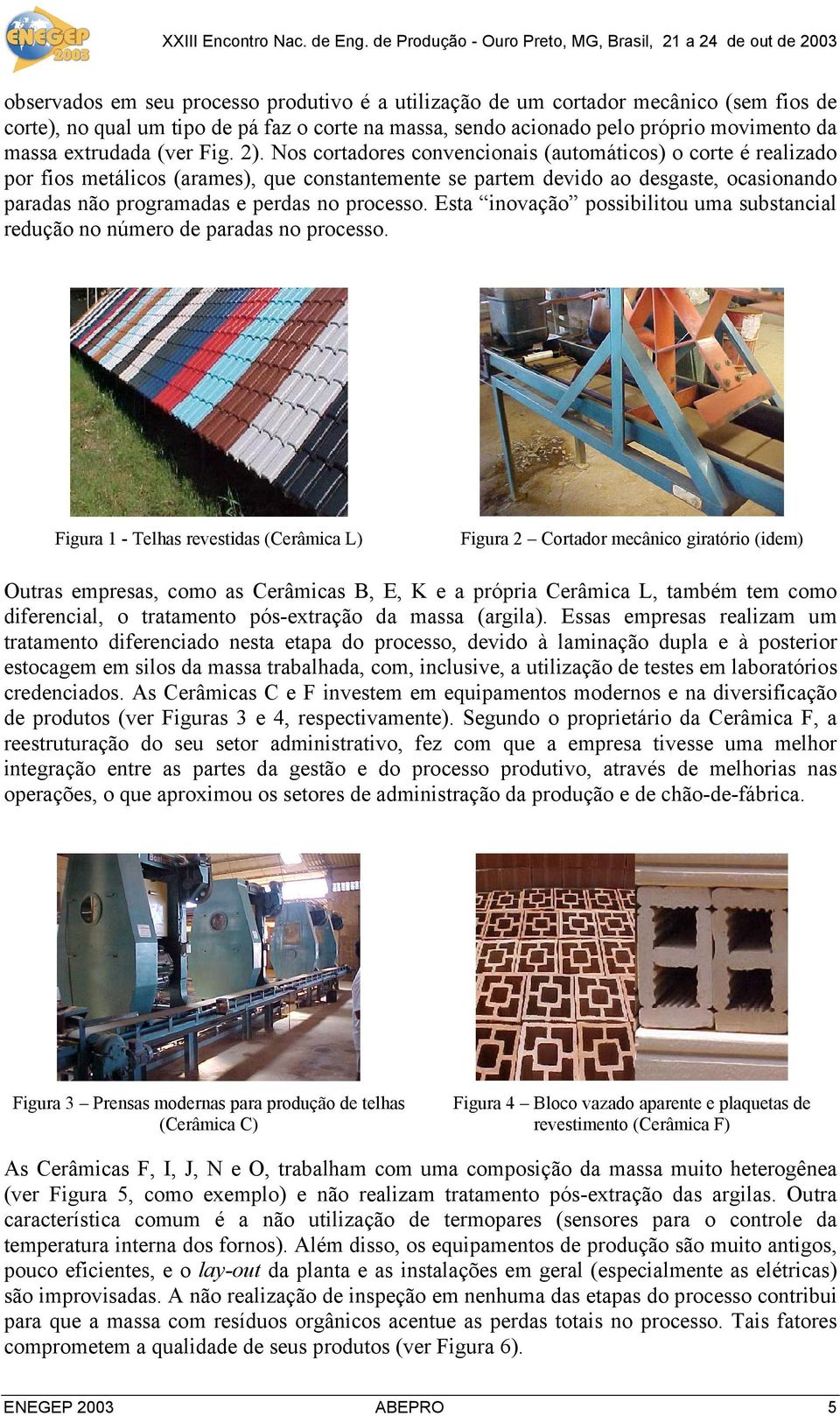 Nos cortadores convencionais (automáticos) o corte é realizado por fios metálicos (arames), que constantemente se partem devido ao desgaste, ocasionando paradas não programadas e perdas no processo.