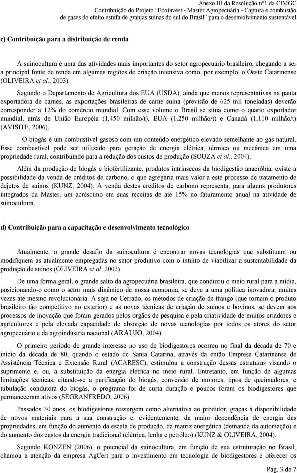 Segundo o Departamento de Agricultura dos EUA (USDA), ainda que menos representativas na pauta exportadora de carnes, as exportações brasileiras de carne suína (previsão de 625 mil toneladas) deverão