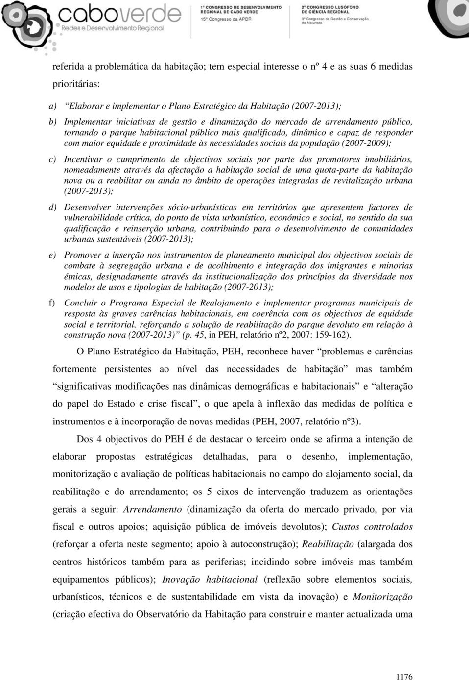 necessidades sociais da população (2007-2009); c) Incentivar o cumprimento de objectivos sociais por parte dos promotores imobiliários, nomeadamente através da afectação a habitação social de uma