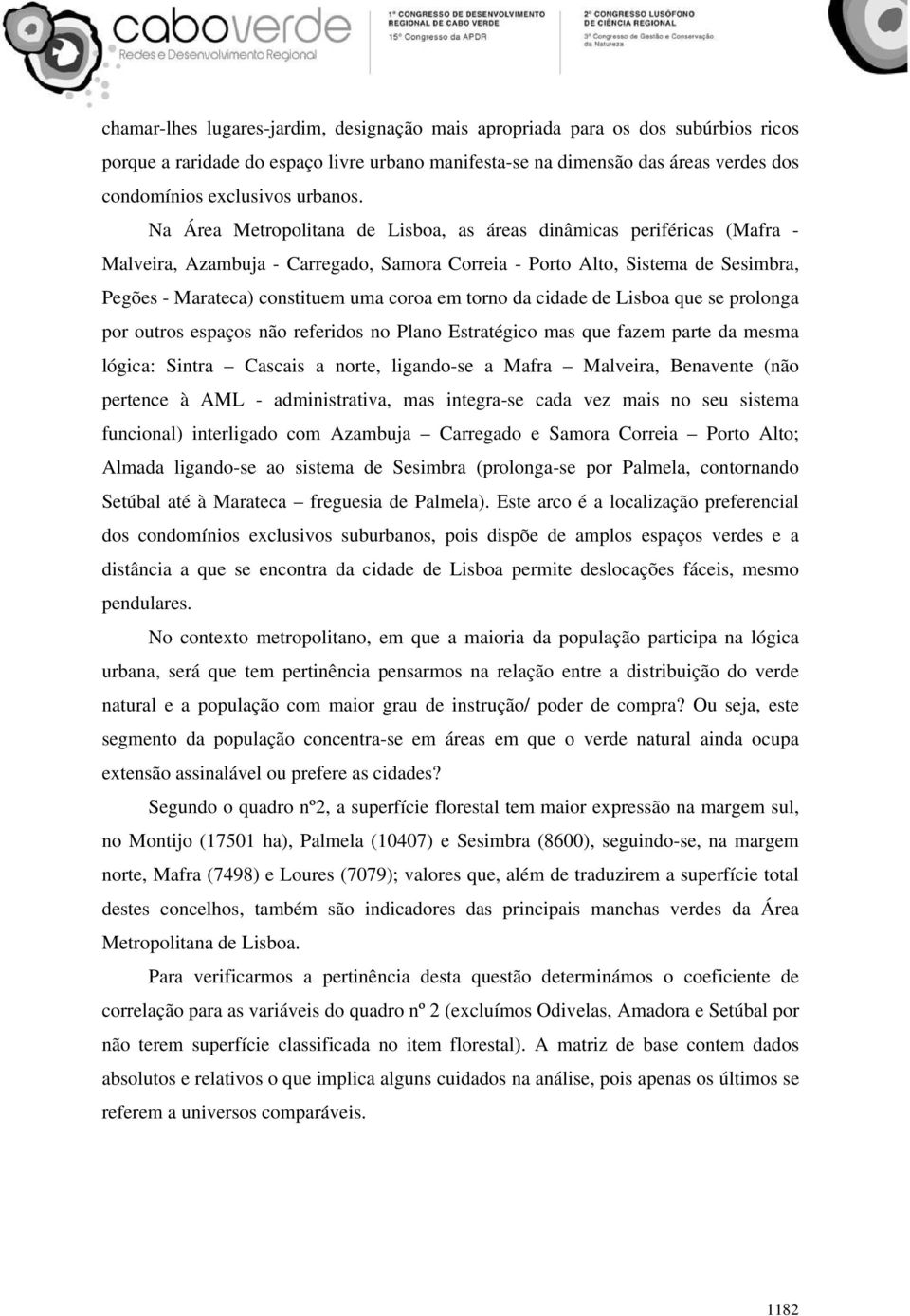 Na Área Metropolitana de Lisboa, as áreas dinâmicas periféricas (Mafra - Malveira, Azambuja - Carregado, Samora Correia - Porto Alto, Sistema de Sesimbra, Pegões - Marateca) constituem uma coroa em