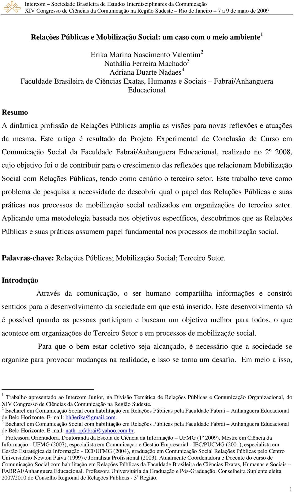 Este artigo é resultado do Projeto Experimental de Conclusão de Curso em Comunicação Social da Faculdade Fabrai/Anhanguera Educacional, realizado no 2º 2008, cujo objetivo foi o de contribuir para o